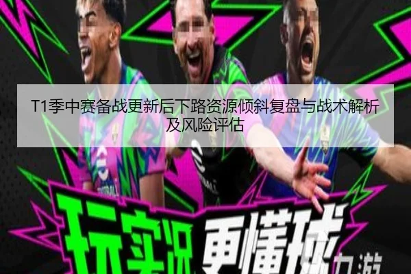 T1季中赛备战更新后下路资源倾斜复盘与战术解析及风险评估